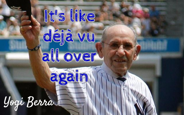 Yogi Berra It's like déjà vu all over again