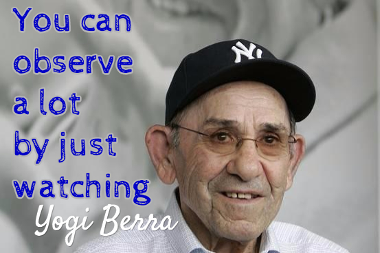 Yogi Berra You can observe a lot by just watching