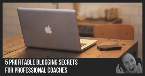 5 Profitable Blogging Secrets for Professional Coaches
